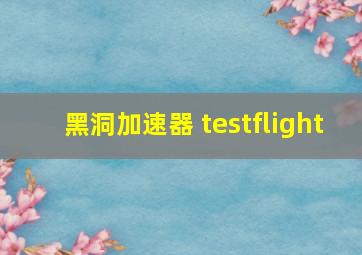 黑洞加速器 testflight